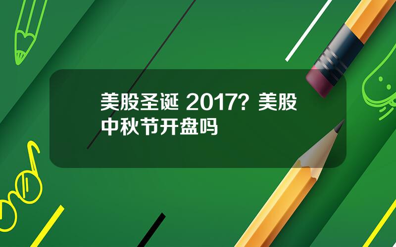 美股圣诞 2017？美股中秋节开盘吗